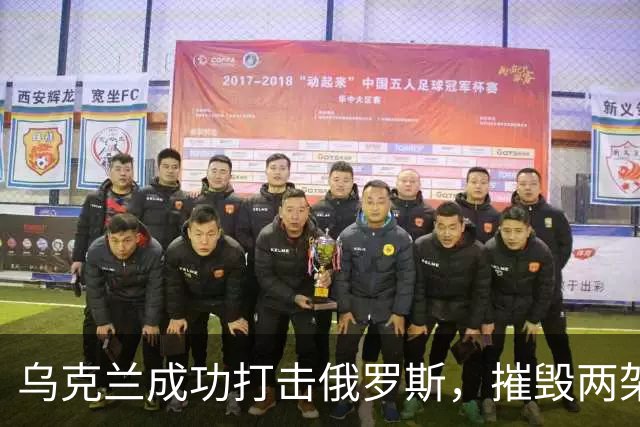 乌克兰成功打击俄罗斯，摧毁两架先进战机