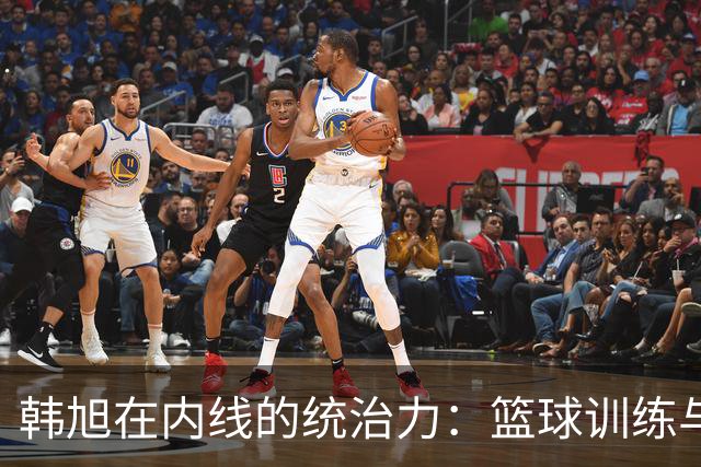 韩旭在内线的统治力：篮球训练与基数的双重作用