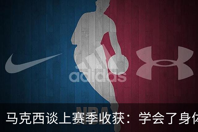 马克西谈上赛季收获：学会了身体与心理的耐心