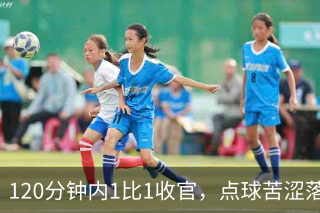 120分钟内1比1收官，点球苦涩落败，中国U20女足止步十六强